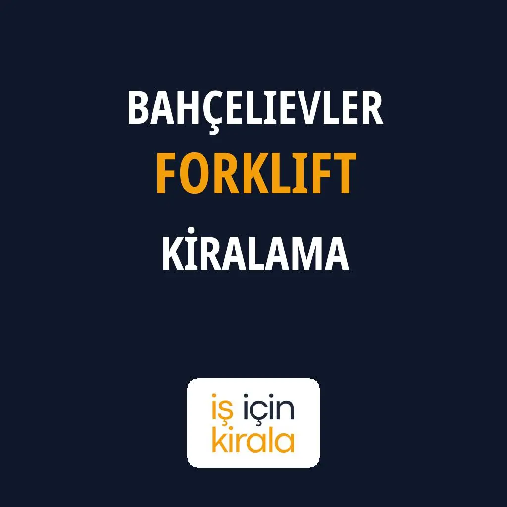 Bahçelievler Forklift Kiralama Firmaları